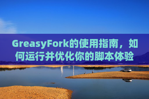 GreasyFork的使用指南，如何运行并优化你的脚本体验